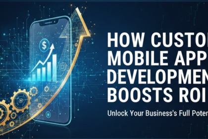 How Custom Mobile App Development Boosts ROI
